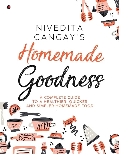 Homemade Goodness: A Complete Guide to a Healthier, Quicker and Simpler Homemade Food - Paperback