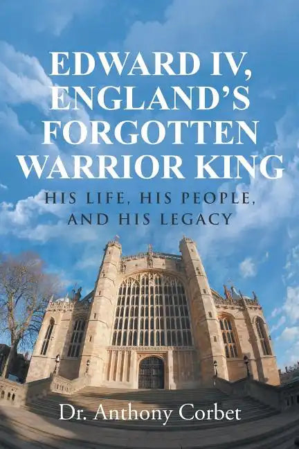 Edward IV, England's Forgotten Warrior King: His Life, His People, and His Legacy - Paperback