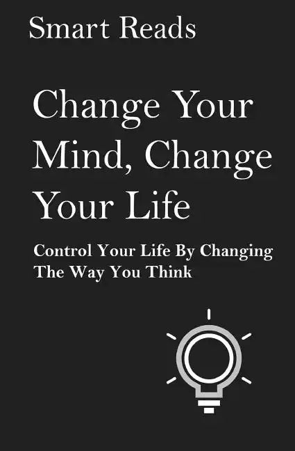 Change Your Mind, Change Your Life: Control Your Life By Changing The Way You Think - Paperback