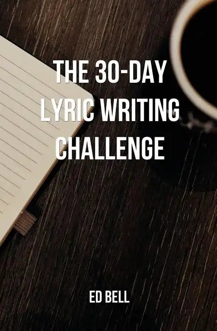 The 30-Day Lyric Writing Challenge: Transform Your Lyric Writing Skills in Only 30 Days - Paperback