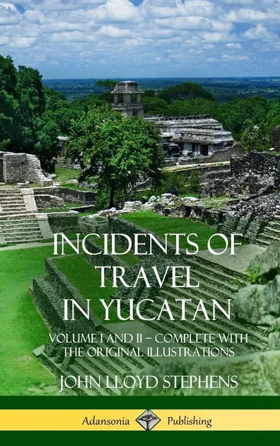 Incidents of Travel in Yucatan: Volume I and II - Complete (Yucatan Peninsula History) (Hardcover) - Hardcover