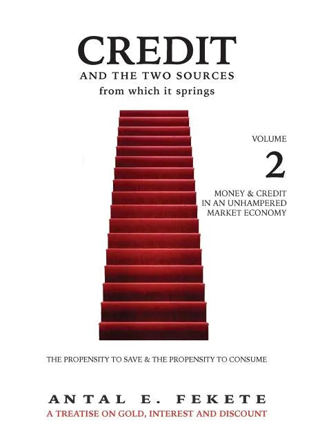 Credit And The Two Sources From Which It Springs: The Propensity To Save And The Propensity To Consume - VOLUME II - Money & Credit in an Unhampered M - Hardcover