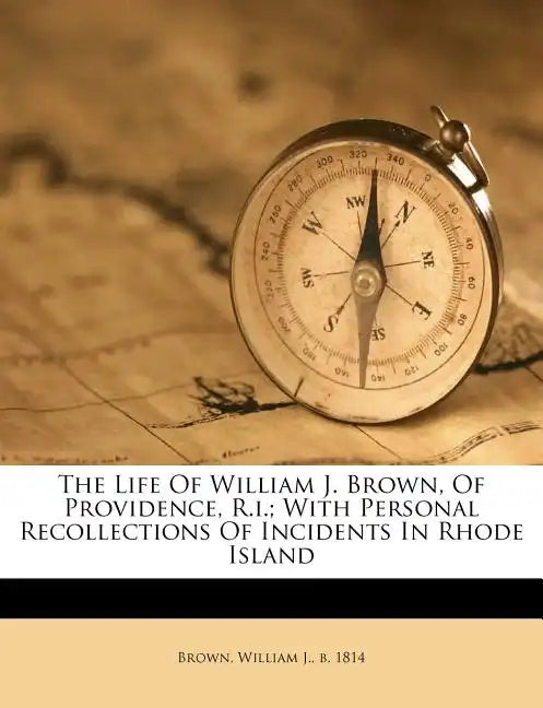 The Life of William J. Brown, of Providence, R.I.; With Personal Recollections of Incidents in Rhode Island - Paperback