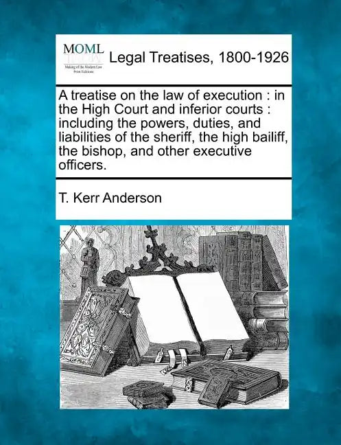 A treatise on the law of execution: in the High Court and inferior courts: including the powers, duties, and liabilities of the sheriff, the high bail - Paperback
