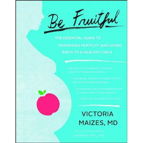 Be Fruitful: The Essential Guide to Maximizing Fertility and Giving Birth to a Healthy Child - Paperback