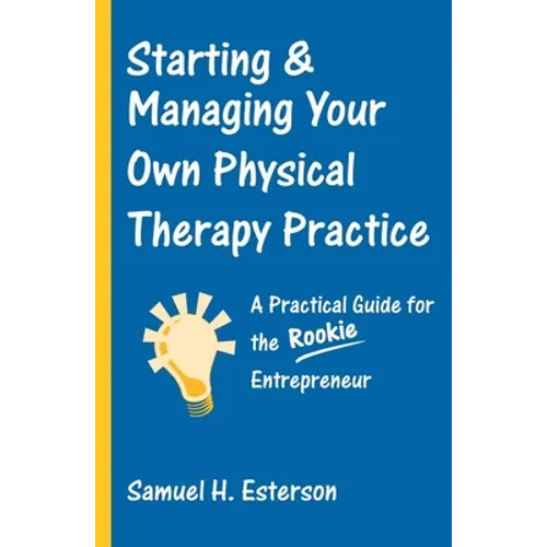 Starting & Managing Your Own Physical Therapy Practice: A Practical Guide for the Rookie Entrepreneur - Paperback
