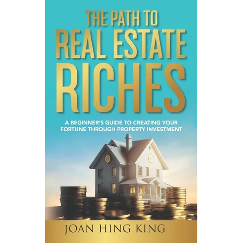 The Path to Real Estate Riches: A Beginner's Guide to Creating Your Fortune Through Property Investment - Paperback