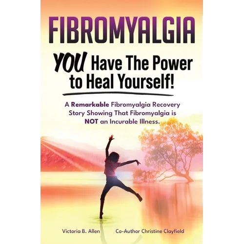 Fibromyalgia. YOU Have the Power to Heal Yourself! A Remarkable Fibromyalgia Recovery Story Showing That Fibromyalgia is NOT an Incurable Illness. L - Paperback