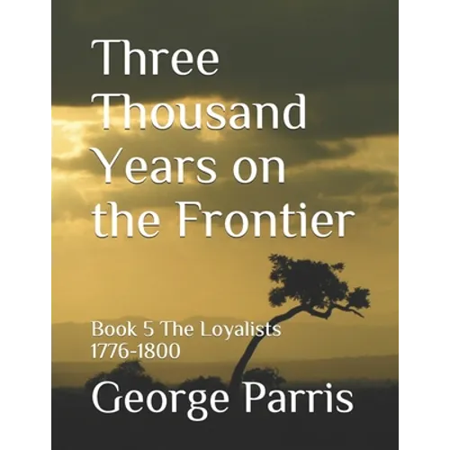 Three Thousand Years on the Frontier: Book 5 The Loyalists 1776-1800 - Paperback