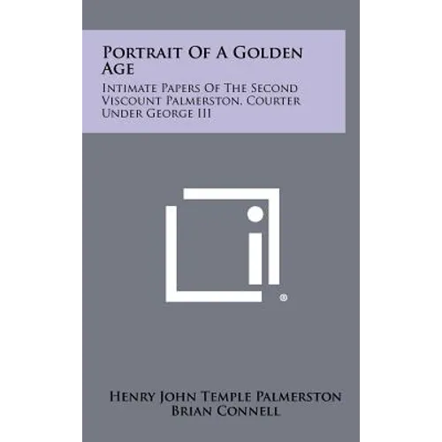 Portrait Of A Golden Age: Intimate Papers Of The Second Viscount Palmerston, Courter Under George III - Hardcover