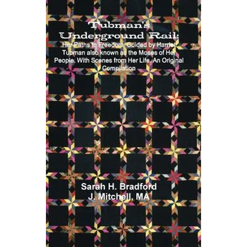 Tubman's Underground Rail: Her Paths to Freedom. Guided by Harriet Tubman Also Known as the Moses of Her People. With Scenes From Her Life. An Origina - Hardcover