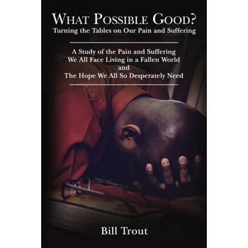 What Possible Good?: Turning the Tables on Our Pain and Suffering, a Study of the Pain and Suffering, We All Face Living in a Fallen World, and the Ho - Paperback