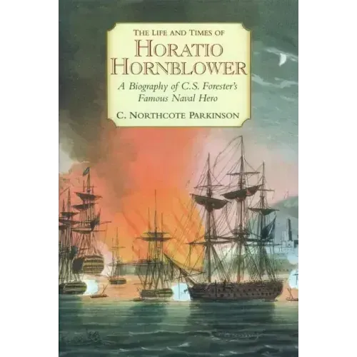 The Life and Times of Horatio Hornblower: A Biography of C.S. Forester's Famous Naval Hero - Paperback