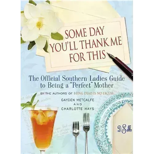 Some Day You'll Thank Me for This: The Official Southern Ladies' Guide to Being a Perfect Mother - Hardcover