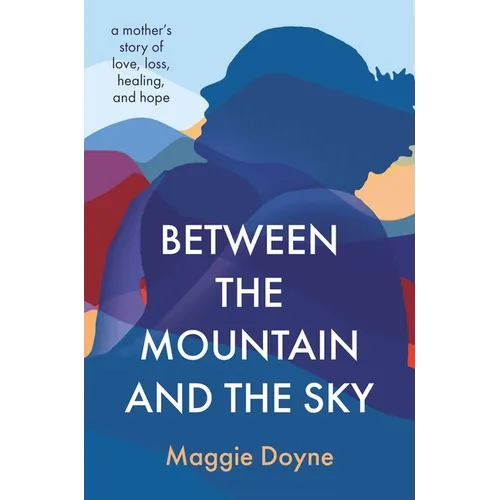 Between the Mountain and the Sky: A Mother's Story of Love, Loss, Healing, and Hope - Hardcover