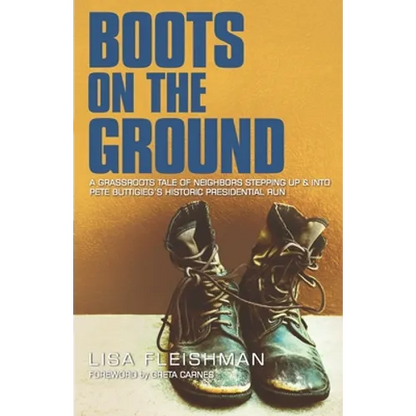Boots on the Ground: A Grassroots Tale of Neighbors Stepping Up & Into Pete Buttigieg's Historic Presidential Run - Paperback