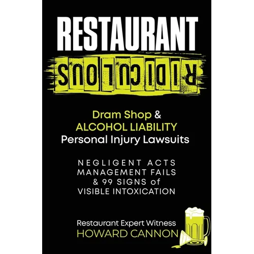 Restaurant Ridiculous: Dram Shop & Alcohol Liability Personal Injury Lawsuits: Negligent Acts, Management Fails & 99 Signs of Visible Intoxication - Paperback
