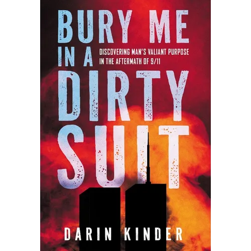 Bury Me in a Dirty Suit: Discovering Man's Valiant Purpose in the Aftermath of 9/11 - Hardcover