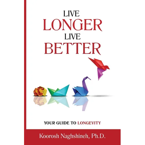 Live Longer, Live Better: Your Guide to Longevity - Unlock the Science of Aging, Master Practical Strategies, and Maximize Your Health and Happiness f - Paperback