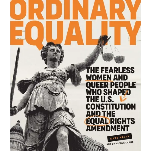 Ordinary Equality: The Fearless Women and Queer People Who Shaped the U.S. Constitution and the Equal Rights Amendment - Hardcover
