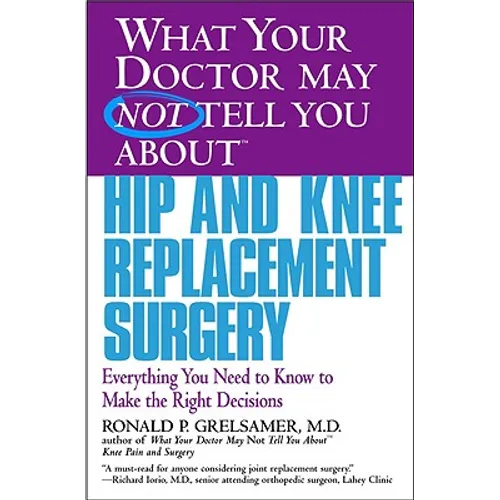 What Your Doctor May Not Tell You about Hip and Knee Replacement Surgery: Everything You Need to Know to Make the Right Decisions - Paperback
