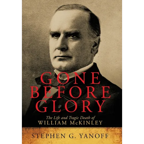 Gone Before Glory: The Life and Tragic Death of William Mckinley - Hardcover