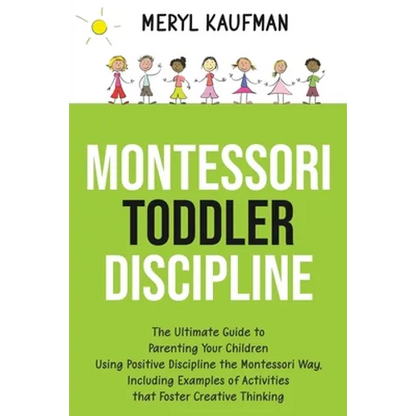Montessori Toddler Discipline: The Ultimate Guide to Parenting Your Children Using Positive Discipline the Montessori Way, Including Examples of Acti - Paperback