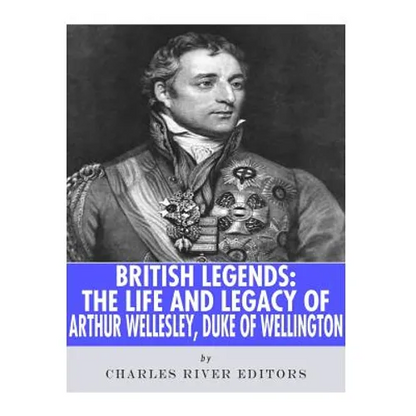British Legends: The Life and Legacy of Arthur Wellesley, Duke of Wellington - Paperback