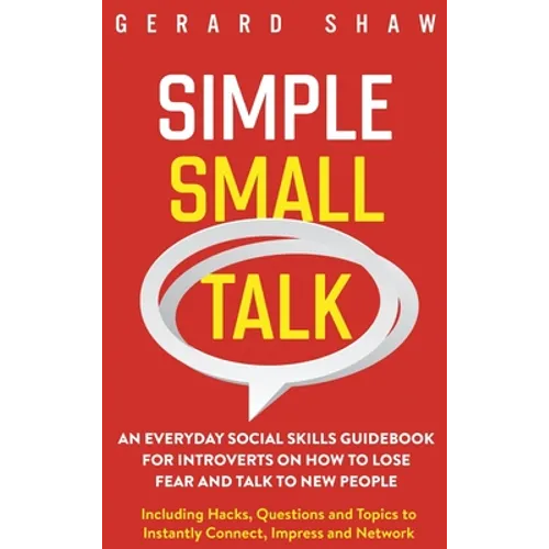 Simple Small Talk: An Everyday Social Skills Guidebook for Introverts on How to Lose Fear and Talk to New People. Including Hacks, Questions and Topic - Hardcover