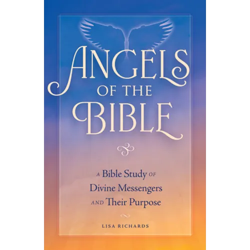 Angels of the Bible: A Bible Study of Divine Messengers and Their Purpose - Paperback