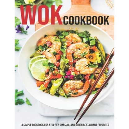 Wok Cookbook: A Simple Cookbook For Stir-Fry, Dim Sum, And Other Restaurant Favorites - Paperback