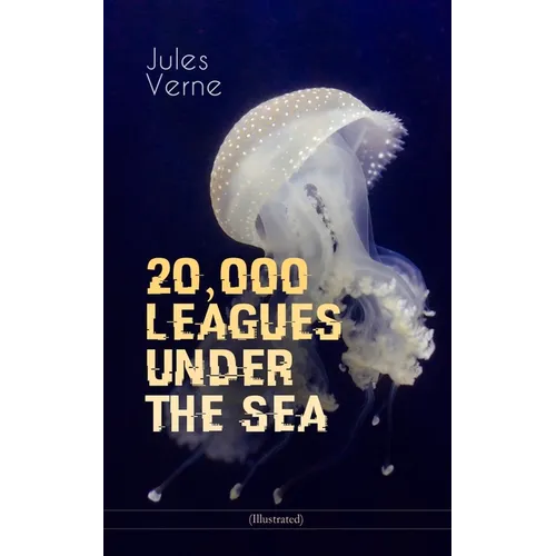 20,000 Leagues Under the Sea (Illustrated): A Thrilling Saga of Wondrous Adventure, Mystery and Suspense in the Wild Depths of the Pacific Ocean - Paperback