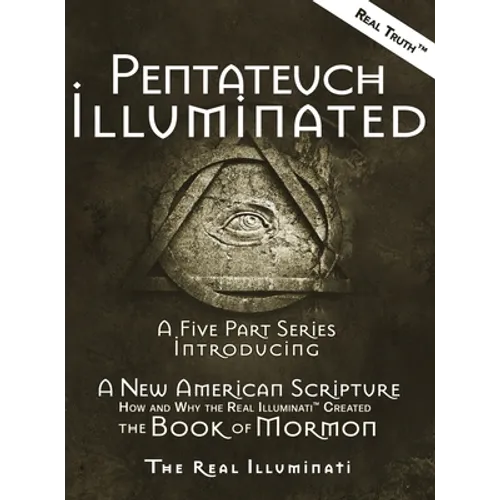 Pentateuch Illuminated: A Five Part Series Introducing A New American Scripture-How and Why the Real Illuminati(TM) Created The Book of Mormon - Hardcover