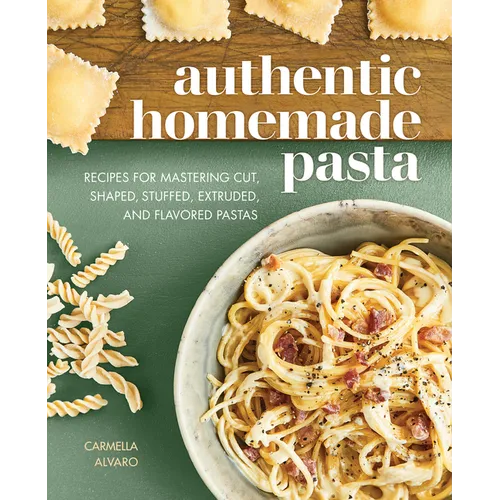 Authentic Homemade Pasta: Recipes for Mastering Cut, Shaped, Stuffed, Extruded, and Flavored Pastas - Paperback