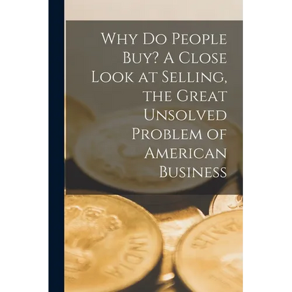 Why Do People Buy? A Close Look at Selling, the Great Unsolved Problem of American Business - Paperback