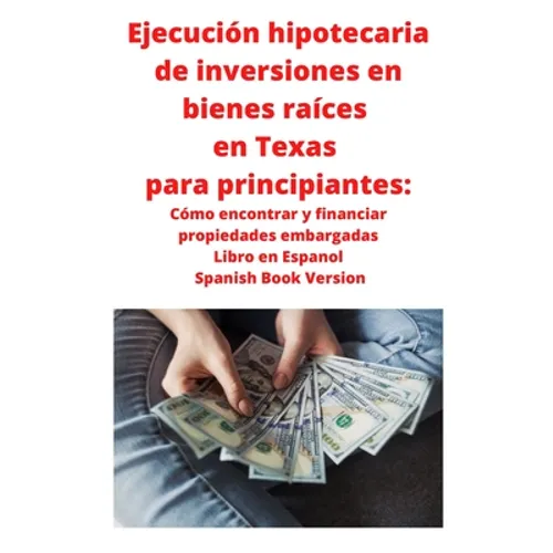 Ejecución hipotecaria de inversiones en bienes raíces en Texas para principiantes: Cómo encontrar y financiar propiedades embargadas Libro en Espanol - Paperback