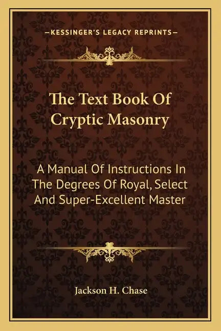 The Text Book of Cryptic Masonry: A Manual of Instructions in the Degrees of Royal, Select and Super-Excellent Master - Paperback