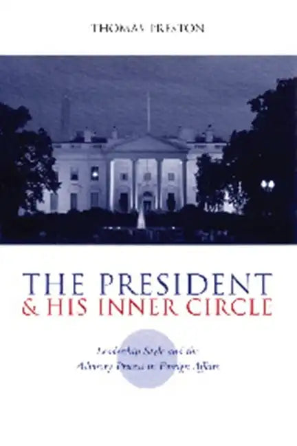 The President and His Inner Circle: Leadership Style and the Advisory Process in Foreign Policy Making - Paperback