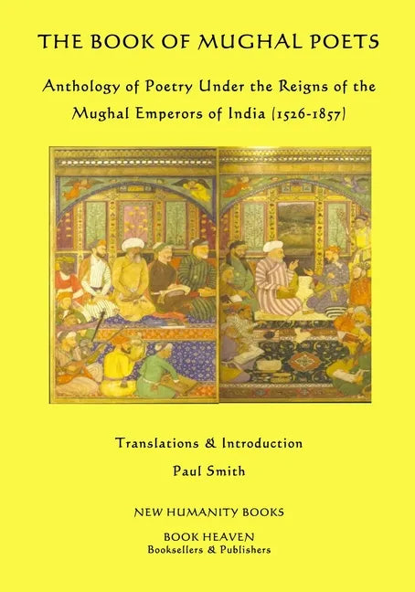 The Book of Mughal Poets: Anthology of Poetry Under the Reigns of the Mughal Emperors of India (1526-1857) - Paperback