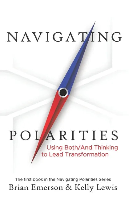 Navigating Polarities: Using Both/And Thinking to Lead Transformation - Paperback