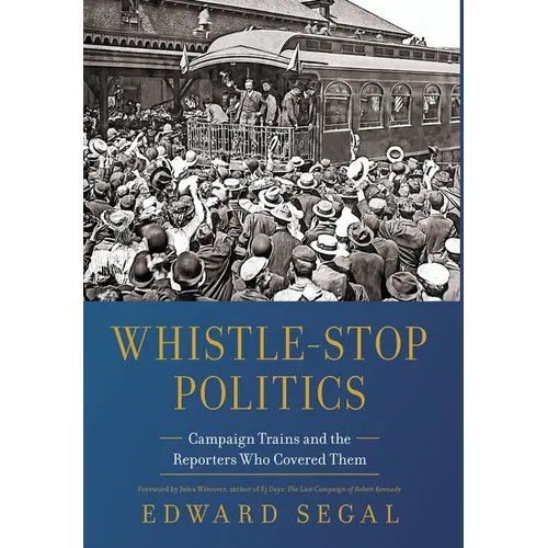 Whistle-Stop Politics: Campaign Trains and the Reporters Who Covered Them - Hardcover