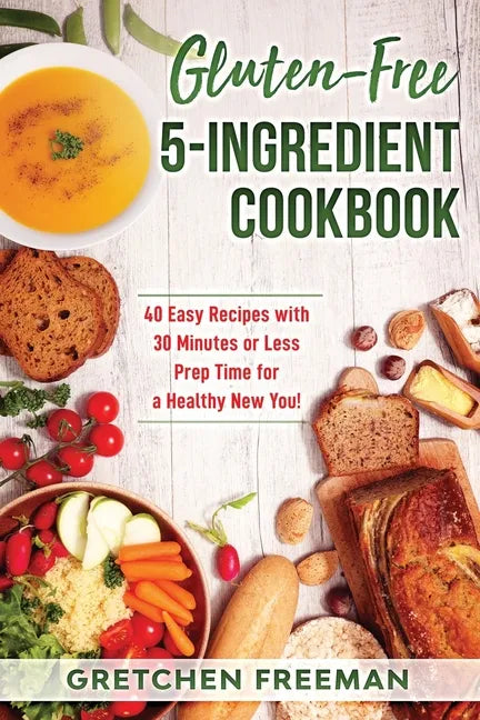 Gluten-Free 5-Ingredient Cookbook: 40 Easy Recipes with 30 Minutes or Less Prep Time for a Healthy New You! - Paperback