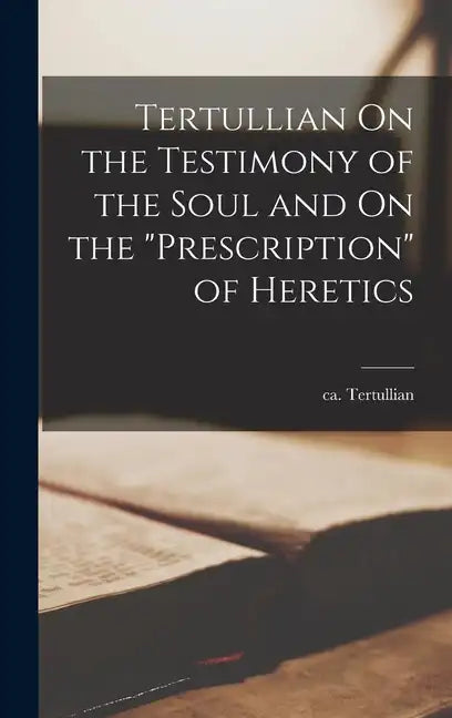 Tertullian On the Testimony of the Soul and On the "Prescription" of Heretics - Hardcover