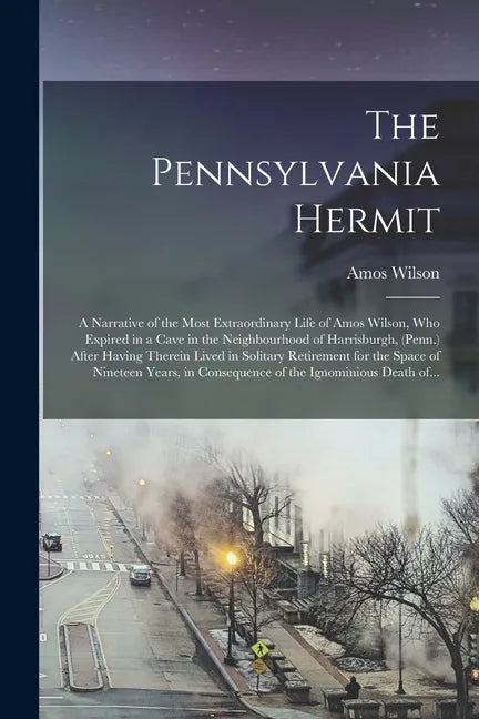 The Pennsylvania Hermit [microform]: a Narrative of the Most Extraordinary Life of Amos Wilson, Who Expired in a Cave in the Neighbourhood of Harrisbu - Paperback