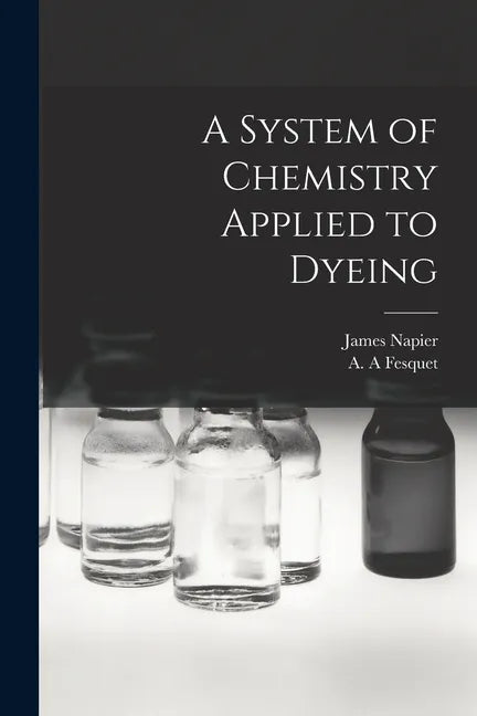 A System of Chemistry Applied to Dyeing - Paperback