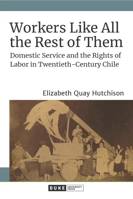 Workers Like All the Rest of Them: Domestic Service and the Rights of Labor in Twentieth-Century Chile - Hardcover