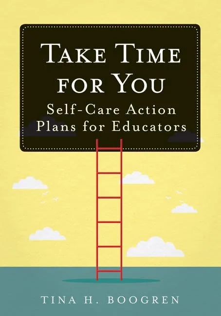 Take Time for You: Self-Care Action Plans for Educators (Using Maslow's Hierarchy of Needs and Positive Psychology) - Paperback