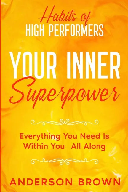 Habits of High Performers: Your Inner Superpower - Everything You Need Is Within Your All ALong - Paperback