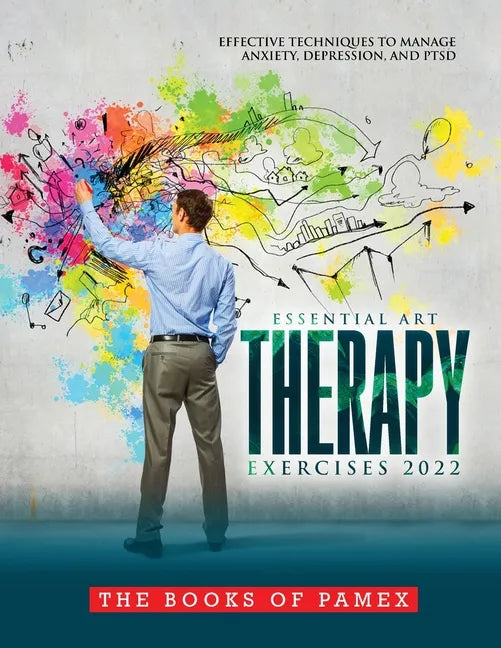 Essential Art Therapy Exercises 2022: Effective Techniques to Manage Anxiety, Depression, and Ptsd - Paperback