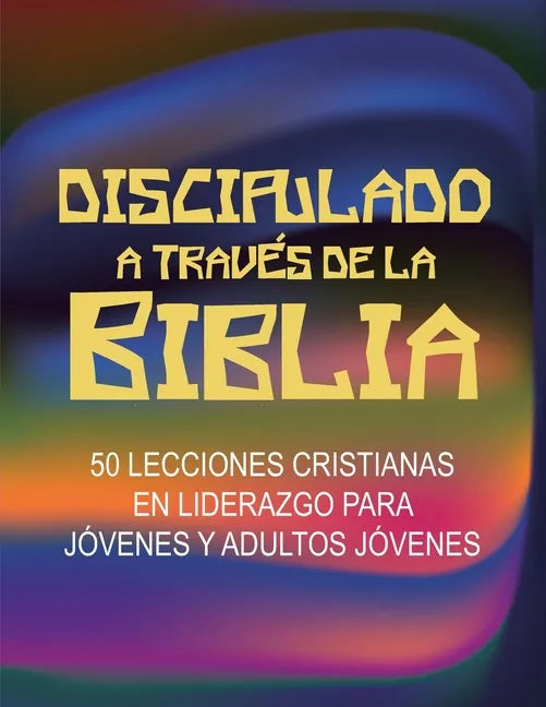 Discipulado a Través de la Biblia: 50 Lecciones Cristianas en Liderazgo para Jóvenes y Adultos Jóvenes - Paperback